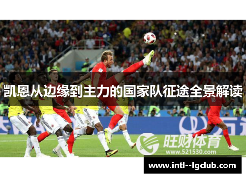 凯恩从边缘到主力的国家队征途全景解读