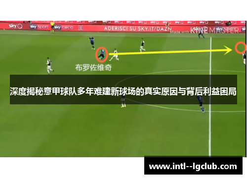 深度揭秘意甲球队多年难建新球场的真实原因与背后利益困局