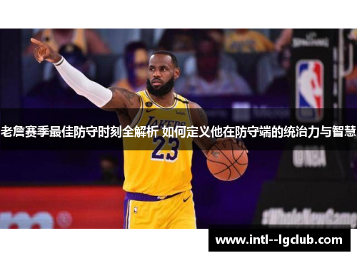 老詹赛季最佳防守时刻全解析 如何定义他在防守端的统治力与智慧