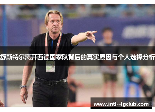 舒斯特尔离开西德国家队背后的真实原因与个人选择分析