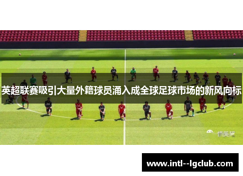 英超联赛吸引大量外籍球员涌入成全球足球市场的新风向标