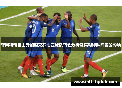 菲奥利奇自由身加盟克罗地亚球队转会分析及其对球队阵容的影响
