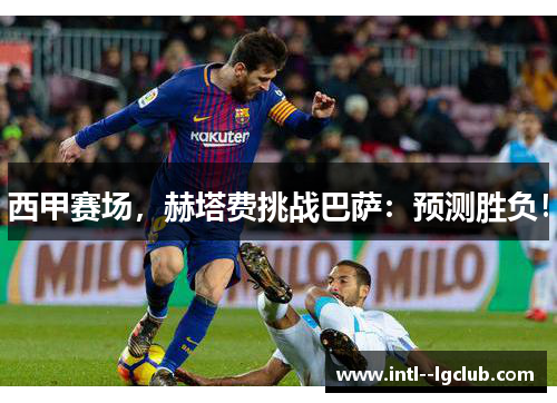 西甲赛场，赫塔费挑战巴萨：预测胜负！