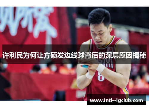许利民为何让方硕发边线球背后的深层原因揭秘