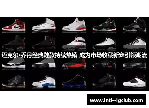 迈克尔·乔丹经典鞋款持续热销 成为市场收藏新宠引领潮流 迈克尔·乔丹经典鞋款持续热销 成为市场收藏新宠引领潮流