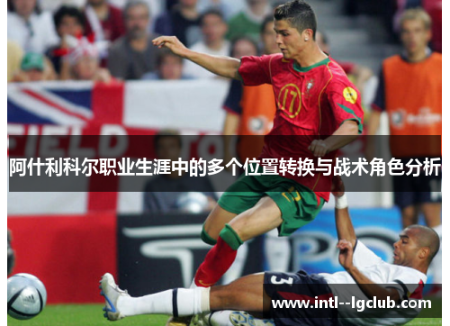 阿什利科尔职业生涯中的多个位置转换与战术角色分析