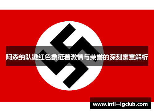 阿森纳队徽红色象征着激情与荣誉的深刻寓意解析