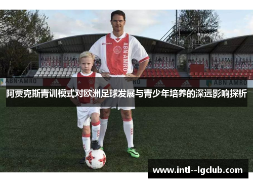 阿贾克斯青训模式对欧洲足球发展与青少年培养的深远影响探析