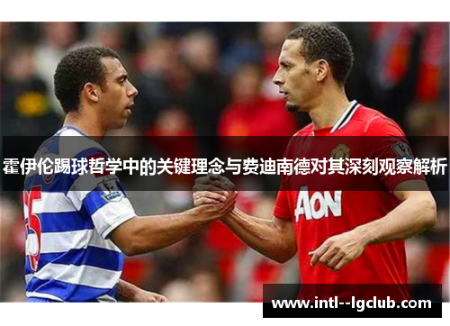 霍伊伦踢球哲学中的关键理念与费迪南德对其深刻观察解析 霍伊伦踢球哲学中的关键理念与费迪南德对其深刻观察解析