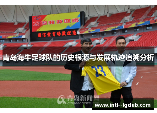 青岛海牛足球队的历史根源与发展轨迹追溯分析 青岛海牛足球队的历史根源与发展轨迹追溯分析
