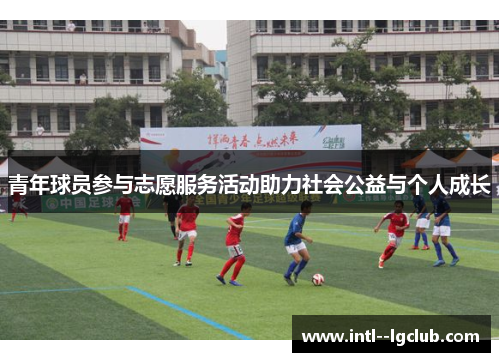 青年球员参与志愿服务活动助力社会公益与个人成长 青年球员参与志愿服务活动助力社会公益与个人成长