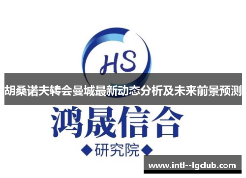 胡桑诺夫转会曼城最新动态分析及未来前景预测