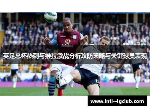 英足总杯热刺与维拉激战分析攻防策略与关键球员表现