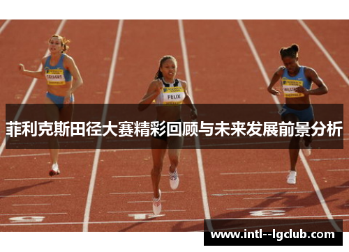 菲利克斯田径大赛精彩回顾与未来发展前景分析