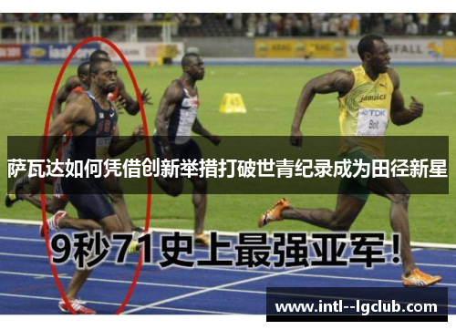 萨瓦达如何凭借创新举措打破世青纪录成为田径新星 萨瓦达如何凭借创新举措打破世青纪录成为田径新星