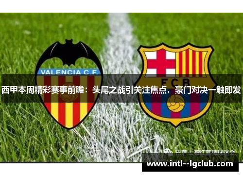 西甲本周精彩赛事前瞻：头尾之战引关注焦点，豪门对决一触即发