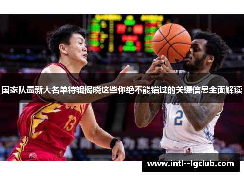 国家队最新大名单特辑揭晓这些你绝不能错过的关键信息全面解读 国家队最新大名单特辑揭晓这些你绝不能错过的关键信息全面解读