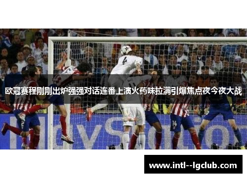 欧冠赛程刚刚出炉强强对话连番上演火药味拉满引爆焦点夜今夜大战 欧冠赛程刚刚出炉强强对话连番上演火药味拉满引爆焦点夜今夜大战