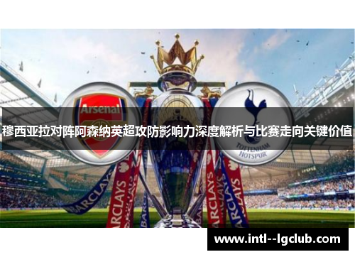穆西亚拉对阵阿森纳英超攻防影响力深度解析与比赛走向关键价值 穆西亚拉对阵阿森纳英超攻防影响力深度解析与比赛走向关键价值