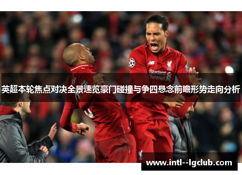 英超本轮焦点对决全景速览豪门碰撞与争四悬念前瞻形势走向分析 英超本轮焦点对决全景速览豪门碰撞与争四悬念前瞻形势走向分析