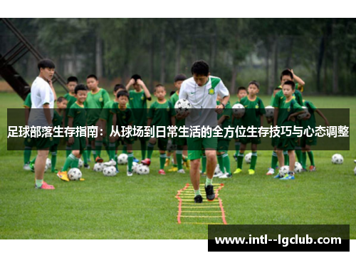 足球部落生存指南:从球场到日常生活的全方位生存技巧与心态调整 足球部落生存指南:从球场到日常生活的全方位生存技巧与心态调整