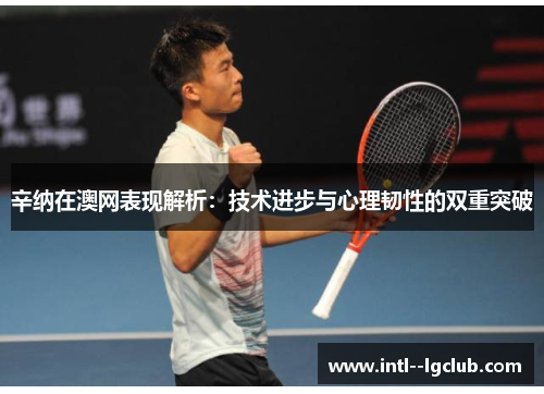 辛纳在澳网表现解析：技术进步与心理韧性的双重突破