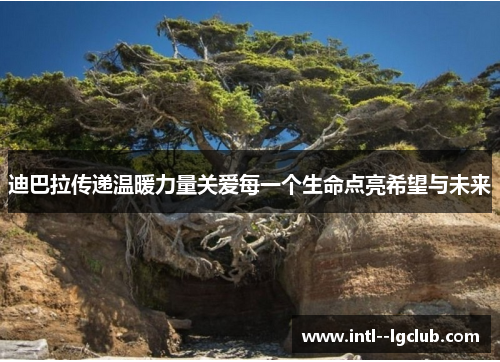 迪巴拉传递温暖力量关爱每一个生命点亮希望与未来