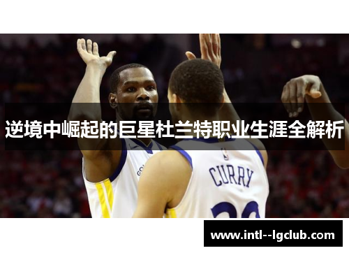 逆境中崛起的巨星杜兰特职业生涯全解析