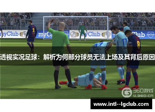 透视实况足球:解析为何部分球员无法上场及其背后原因 透视实况足球:解析为何部分球员无法上场及其背后原因