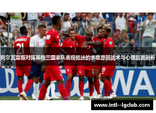 阿尔瓦雷斯对阵英格兰国家队表现低迷的多重原因战术与心理层面剖析 阿尔瓦雷斯对阵英格兰国家队表现低迷的多重原因战术与心理层面剖析
