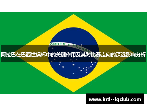 阿拉巴在巴西世俱杯中的关键作用及其对比赛走向的深远影响分析 阿拉巴在巴西世俱杯中的关键作用及其对比赛走向的深远影响分析