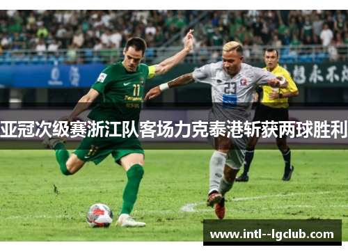 亚冠次级赛浙江队客场力克泰港斩获两球胜利