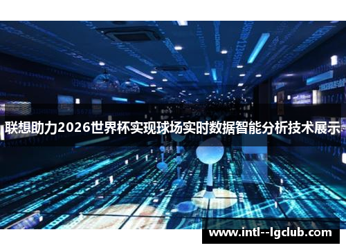 联想助力2026世界杯实现球场实时数据智能分析技术展示 联想助力2026世界杯实现球场实时数据智能分析技术展示