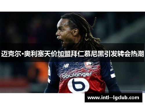 迈克尔·奥利塞天价加盟拜仁慕尼黑引发转会热潮 迈克尔·奥利塞天价加盟拜仁慕尼黑引发转会热潮