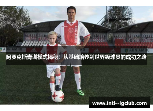 阿贾克斯青训模式揭秘：从基础培养到世界级球员的成功之路