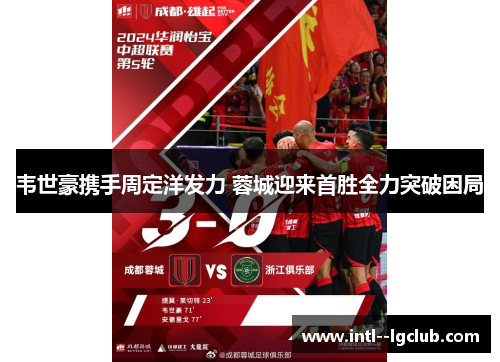 韦世豪携手周定洋发力 蓉城迎来首胜全力突破困局 韦世豪携手周定洋发力 蓉城迎来首胜全力突破困局