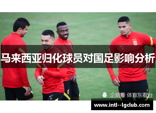 马来西亚归化球员对国足影响分析 马来西亚归化球员对国足影响分析